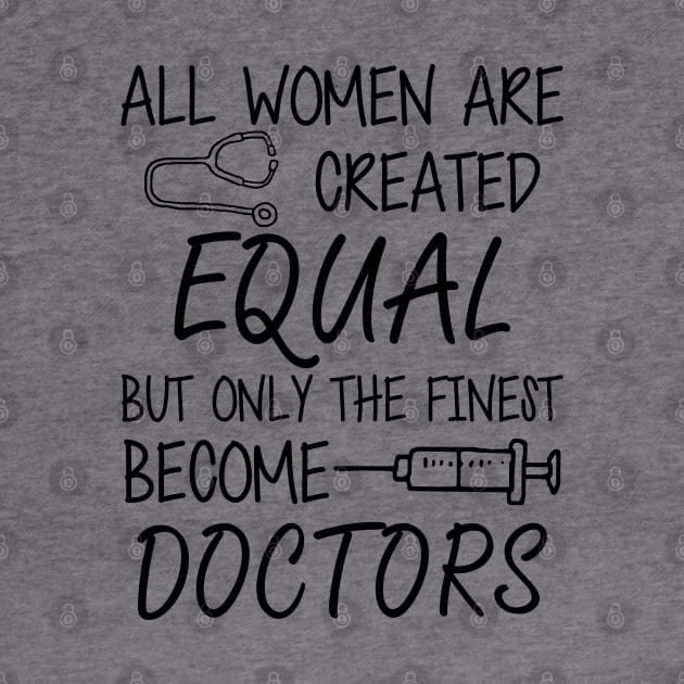 Doctor - All women are created equal but only the finest become doctors by KC Happy Shop